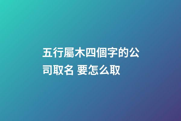 五行屬木四個字的公司取名 要怎么取-第1張-公司起名-玄機(jī)派